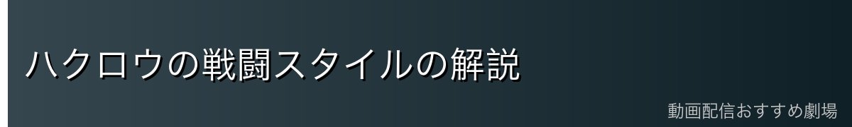 ハクロウの戦闘スタイルの解説