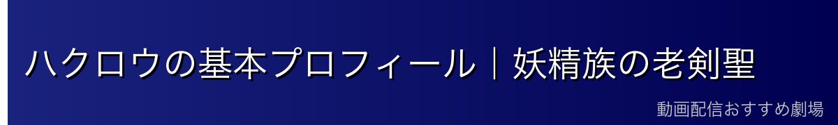 ハクロウの基本プロフィール｜妖精族の老剣聖