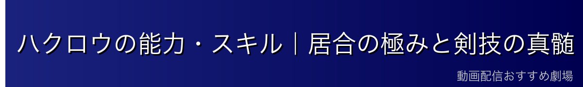 ハクロウの能力・スキル｜居合の極みと剣技の真髄
