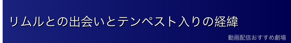 リムルとの出会いとテンペスト入りの経緯
