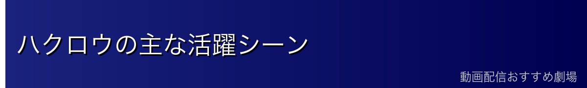 ハクロウの主な活躍シーン