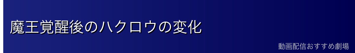 魔王覚醒後のハクロウの変化