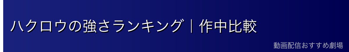 ハクロウの強さランキング｜作中比較