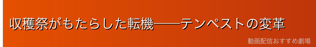 収穫祭がもたらした転機——テンペストの変革