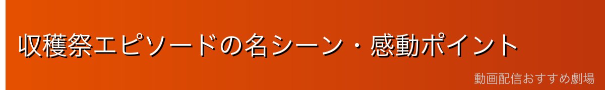 収穫祭エピソードの名シーン・感動ポイント