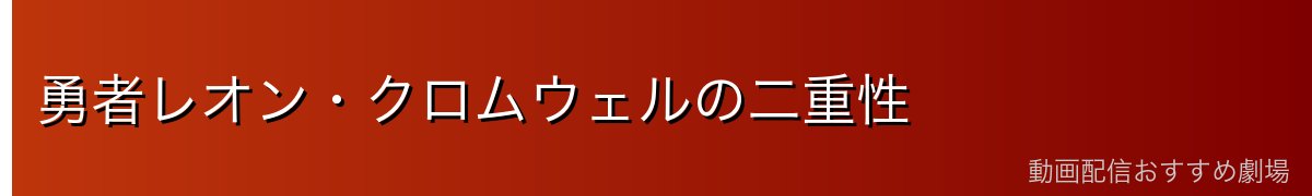 勇者レオン・クロムウェルの二重性