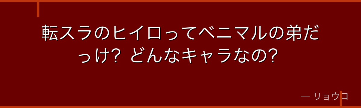 転スラのヒイロってベニマルの弟だっけ？どんなキャラなの？