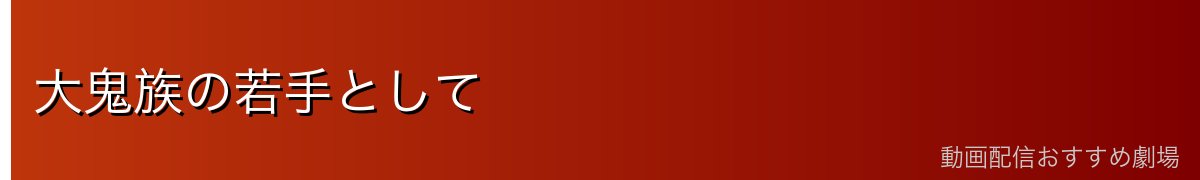 大鬼族の若手として
