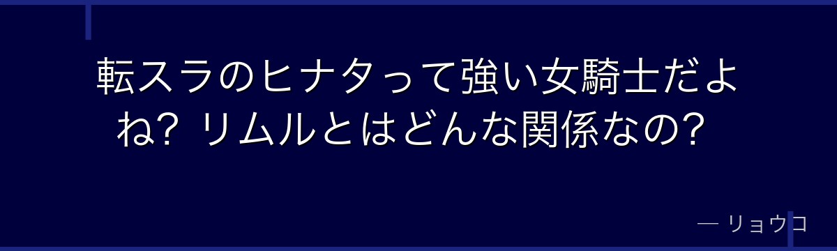 転スラのヒナタって強い女騎士だよね？リムルとはどんな関係なの？