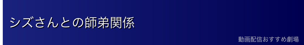 シズさんとの師弟関係