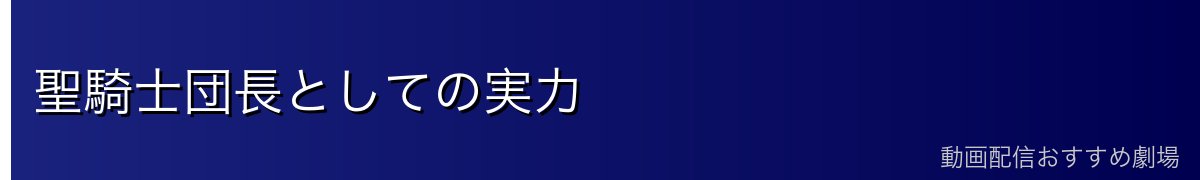 聖騎士団長としての実力