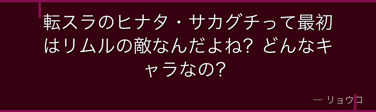 転スラのヒナタ・サカグチって最初はリムルの敵なんだよね？どんなキャラなの？