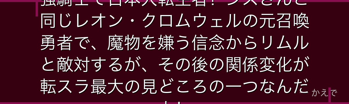 ヒナタ・サカグチは西方聖教会の最強騎士で日本人転生者！シズさんと同じレオン・クロムウェルの元召喚勇者で、魔物を嫌う信念からリムルと敵対するが、その後の関係変化が転スラ最大の見どころの一つなんだよ！