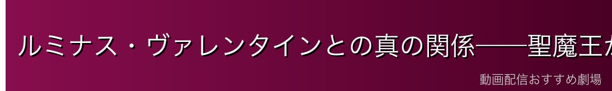 ルミナス・ヴァレンタインとの真の関係——聖魔王が支配する宗教