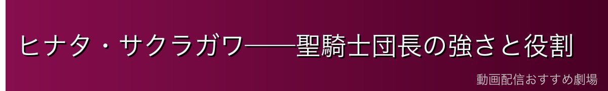 ヒナタ・サクラガワ——聖騎士団長の強さと役割