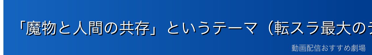 「魔物と人間の共存」というテーマ（転スラ最大のテーマ）