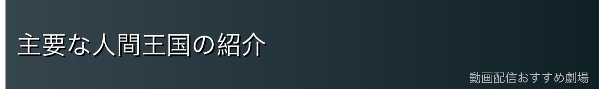主要な人間王国の紹介