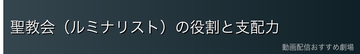 聖教会（ルミナリスト）の役割と支配力