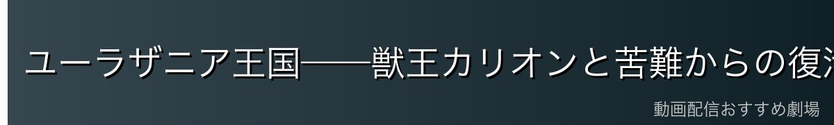 ユーラザニア王国——獣王カリオンと苦難からの復活