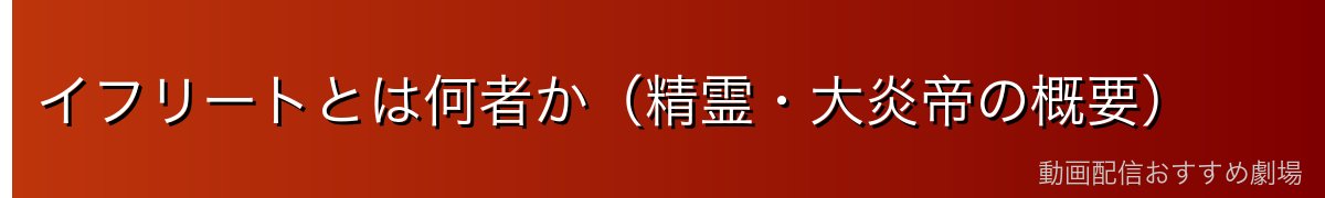 イフリートとは何者か（精霊・大炎帝の概要）