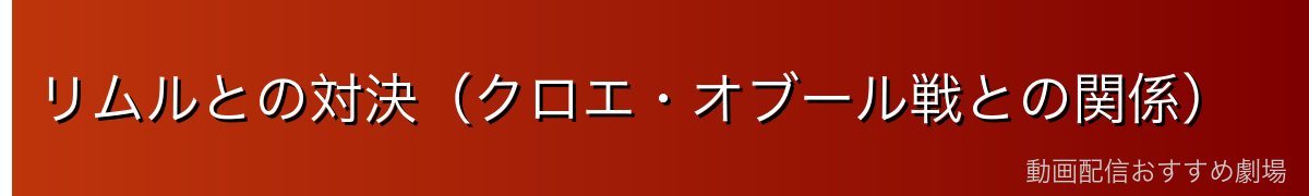 リムルとの対決（クロエ・オブール戦との関係）