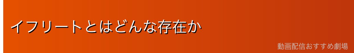 イフリートとはどんな存在か