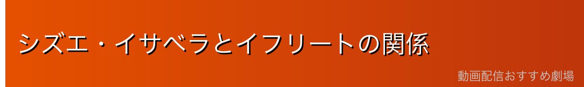 シズエ・イサベラとイフリートの関係