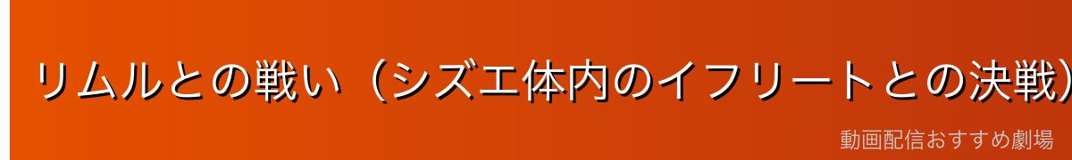 リムルとの戦い（シズエ体内のイフリートとの決戦）