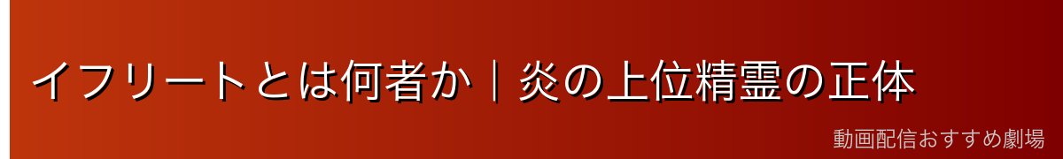 イフリートとは何者か｜炎の上位精霊の正体