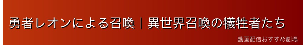 勇者レオンによる召喚｜異世界召喚の犠牲者たち