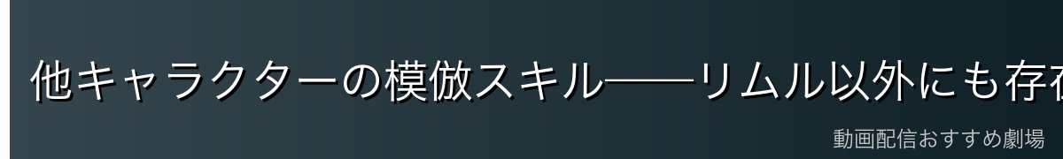 他キャラクターの模倣スキル——リムル以外にも存在する強力な能力