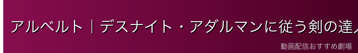 アルベルト｜デスナイト・アダルマンに従う剣の達人