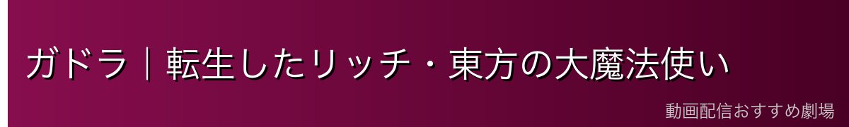 ガドラ｜転生したリッチ・東方の大魔法使い
