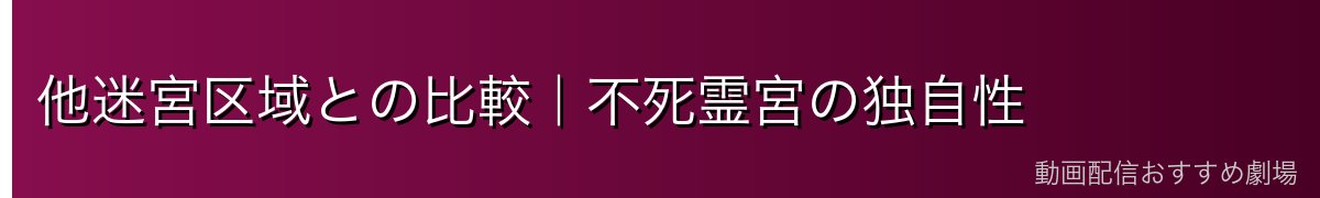 他迷宮区域との比較｜不死霊宮の独自性