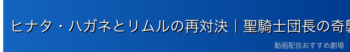 ヒナタ・ハガネとリムルの再対決｜聖騎士団長の奇襲と衝撃の結末