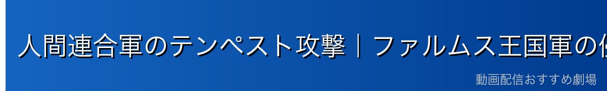 人間連合軍のテンペスト攻撃｜ファルムス王国軍の侵入と惨劇
