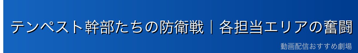 テンペスト幹部たちの防衛戦｜各担当エリアの奮闘