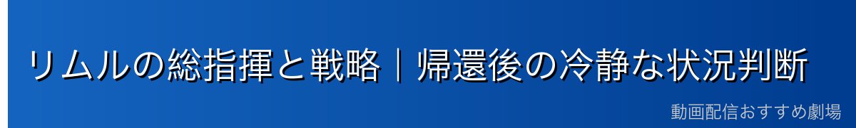 リムルの総指揮と戦略｜帰還後の冷静な状況判断