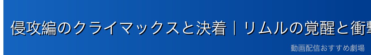 侵攻編のクライマックスと決着｜リムルの覚醒と衝撃の選択