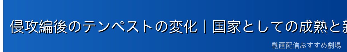 侵攻編後のテンペストの変化｜国家としての成熟と新たな課題