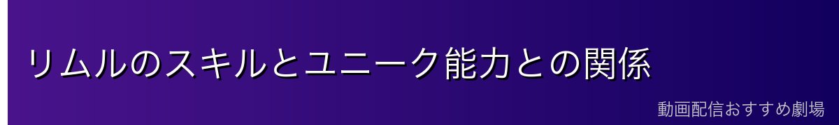 リムルのスキルとユニーク能力との関係