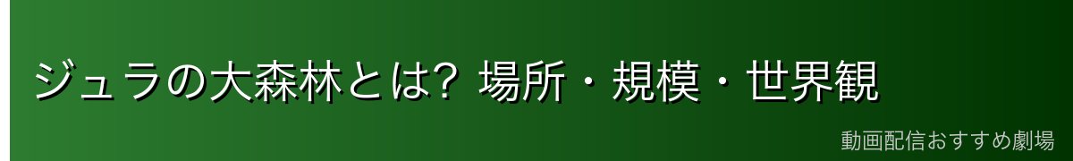 ジュラの大森林とは?場所・規模・世界観