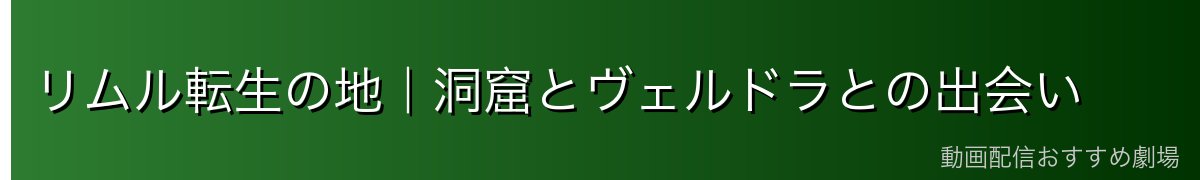 リムル転生の地|洞窟とヴェルドラとの出会い