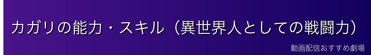 カガリの能力・スキル（異世界人としての戦闘力）
