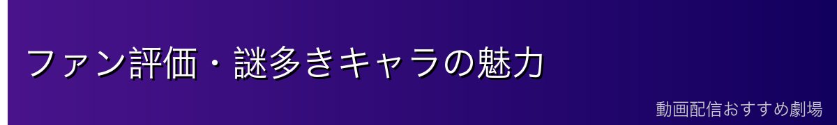 ファン評価・謎多きキャラの魅力