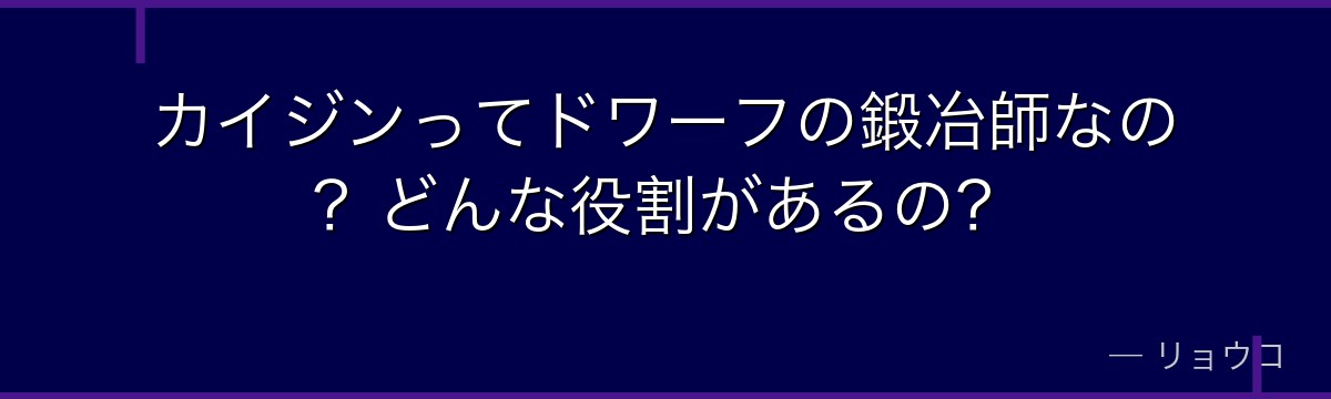 カイジンってドワーフの鍛冶師なの？どんな役割があるの？