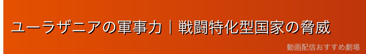 ユーラザニアの軍事力｜戦闘特化型国家の脅威
