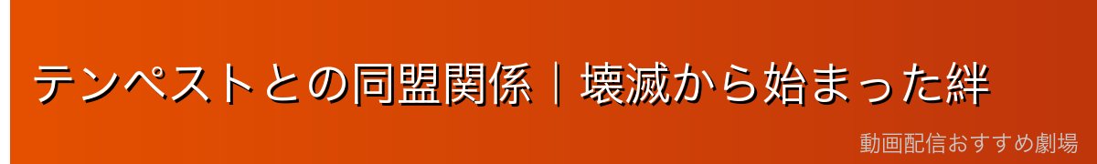 テンペストとの同盟関係｜壊滅から始まった絆