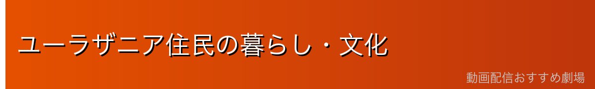 ユーラザニア住民の暮らし・文化