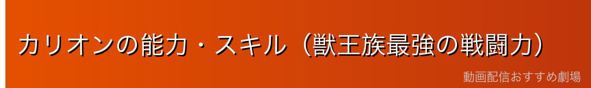 カリオンの能力・スキル（獣王族最強の戦闘力）